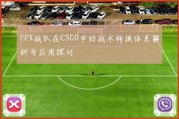 FPX战队在CSGO中的战术转换体系解析与应用探讨