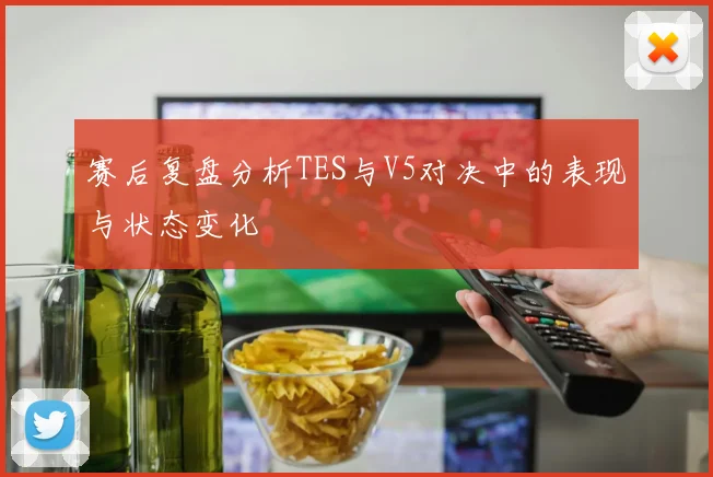 赛后复盘分析TES与V5对决中的表现与状态变化