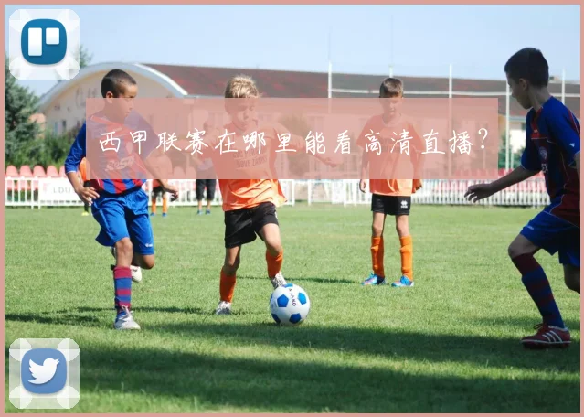 西甲联赛在哪里能看高清直播？