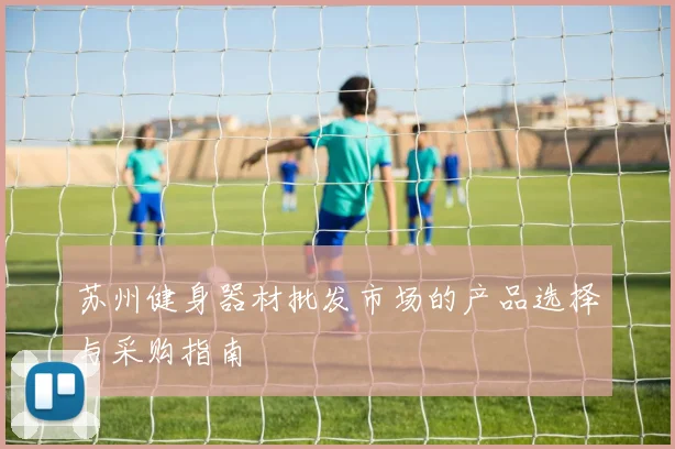 苏州健身器材批发市场的产品选择与采购指南