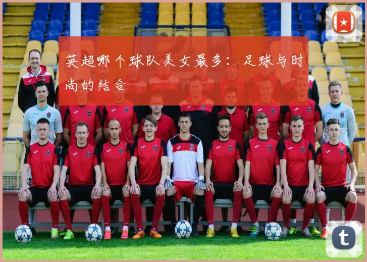 英超哪个球队美女最多：足球与时尚的结合