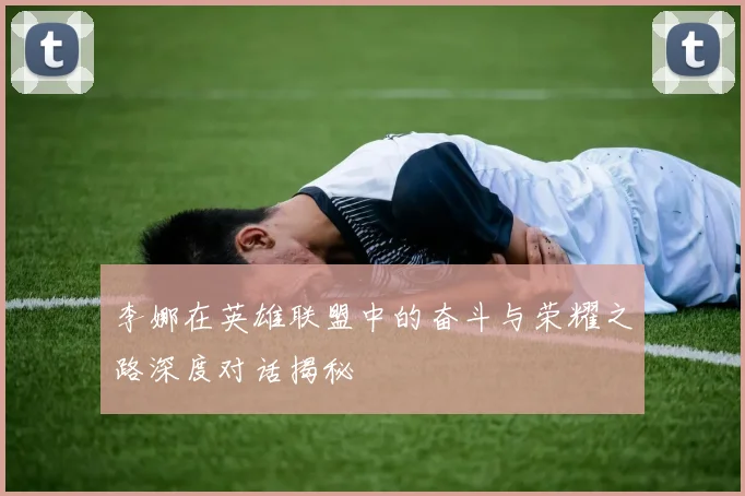 李娜在英雄联盟中的奋斗与荣耀之路深度对话揭秘