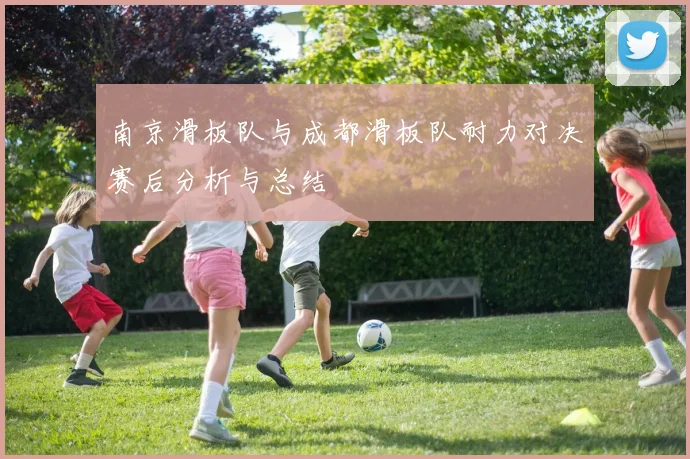 南京滑板队与成都滑板队耐力对决赛后分析与总结