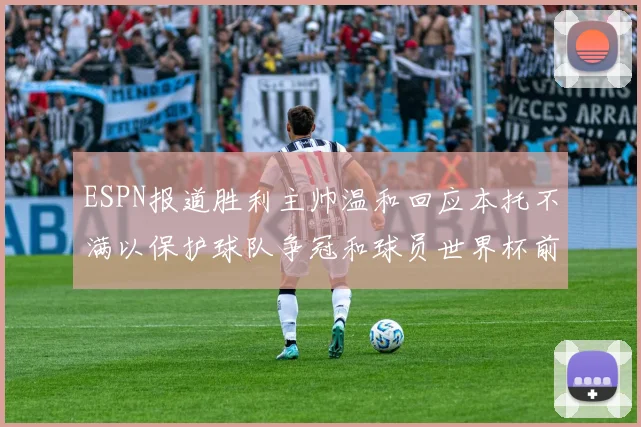 ESPN报道胜利主帅温和回应本托不满以保护球队争冠和球员世界杯前景
